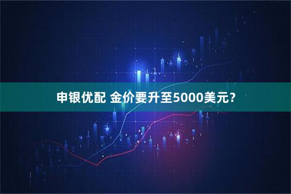 申银优配 金价要升至5000美元？